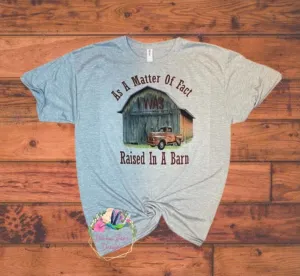 As a matter of fact, I was raised In a barn T-shirt